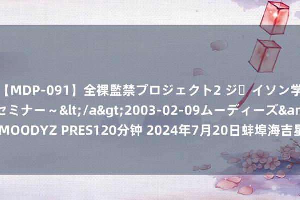 【MDP-091】全裸監禁プロジェクト2 ジｪイソン学園～アブノーマルセミナー～</a>2003-02-09ムーディーズ&$MOODYZ PRES120分钟 2024年7月20日蚌埠海吉星农家具物流有限公司价钱行情