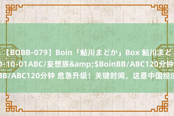 【BOBB-079】Boin「鮎川まどか」Box 鮎川まどか</a>2010-10-01ABC/妄想族&$BoinBB/ABC120分钟 危急升级！关键时间，这是中国经济独一的出息！