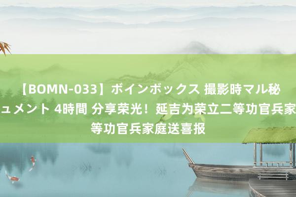 【BOMN-033】ボインボックス 撮影時マル秘面接ドキュメント 4時間 分享荣光！延吉为荣立二等功官兵家庭送喜报