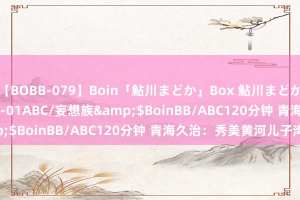 【BOBB-079】Boin「鮎川まどか」Box 鮎川まどか</a>2010-10-01ABC/妄想族&$BoinBB/ABC120分钟 青海久治：秀美黄河儿子湾