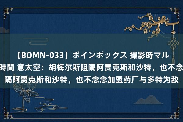 【BOMN-033】ボインボックス 撮影時マル秘面接ドキュメント 4時間 意太空：胡梅尔斯阻隔阿贾克斯和沙特，也不念念加盟药厂与多特为敌