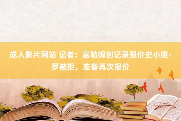 成人影片网站 记者：富勒姆创记录报价史小姐-罗被拒，准备再次报价