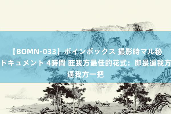 【BOMN-033】ボインボックス 撮影時マル秘面接ドキュメント 4時間 旺我方最佳的花式：即是逼我方一把