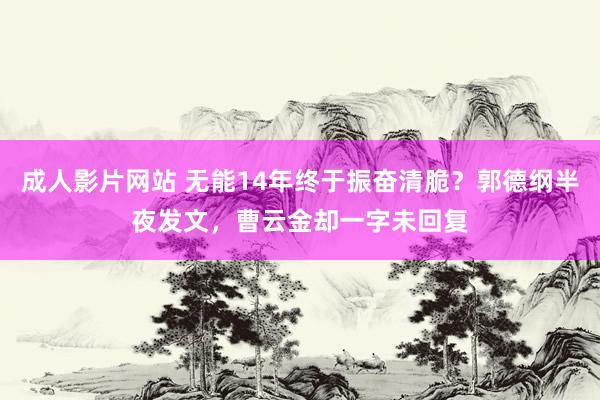 成人影片网站 无能14年终于振奋清脆？郭德纲半夜发文，曹云金却一字未回复