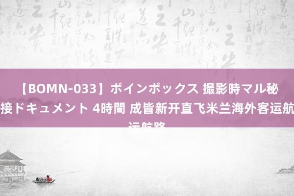 【BOMN-033】ボインボックス 撮影時マル秘面接ドキュメント 4時間 成皆新开直飞米兰海外客运航路