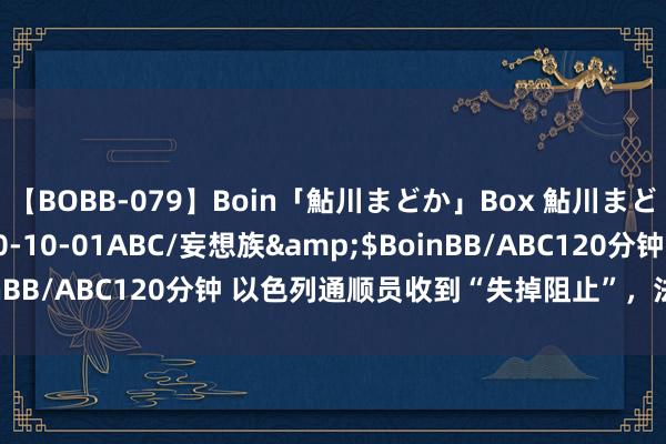 【BOBB-079】Boin「鮎川まどか」Box 鮎川まどか</a>2010-10-01ABC/妄想族&$BoinBB/ABC120分钟 以色列通顺员收到“失掉阻止”，法国警方探问