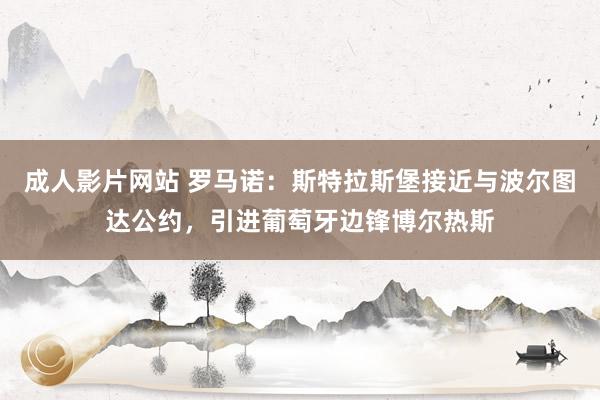 成人影片网站 罗马诺：斯特拉斯堡接近与波尔图达公约，引进葡萄牙边锋博尔热斯