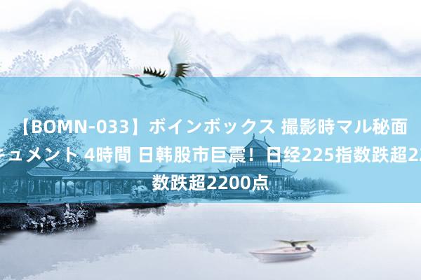 【BOMN-033】ボインボックス 撮影時マル秘面接ドキュメント 4時間 日韩股市巨震！日经225指数跌超2200点