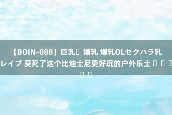 【BOIN-088】巨乳・爆乳 爆乳OLセクハラ乳姦レイプ 爱死了这个比迪士尼更好玩的户外乐土 ❗️❗️