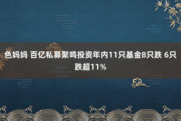 色妈妈 百亿私募聚鸣投资年内11只基金8只跌 6只跌超11%