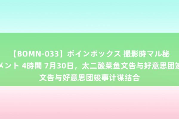 【BOMN-033】ボインボックス 撮影時マル秘面接ドキュメント 4時間 7月30日，太二酸菜鱼文告与好意思团竣事计谋结合