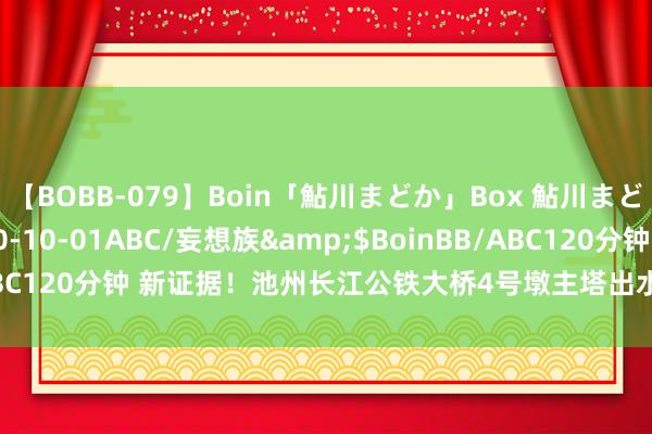 【BOBB-079】Boin「鮎川まどか」Box 鮎川まどか</a>2010-10-01ABC/妄想族&$BoinBB/ABC120分钟 新证据！池州长江公铁大桥4号墩主塔出水_大皖新闻 | 安徽网