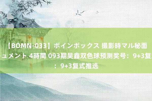 【BOMN-033】ボインボックス 撮影時マル秘面接ドキュメント 4時間 093期吴鑫双色球预测奖号：9+3复式推选