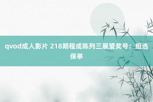 qvod成人影片 218期程成陈列三展望奖号：组选保举