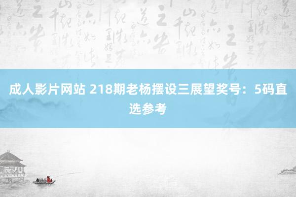 成人影片网站 218期老杨摆设三展望奖号：5码直选参考