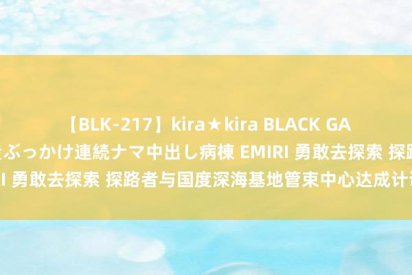 【BLK-217】kira★kira BLACK GAL黒ギャルご奉仕ナース 大量ぶっかけ連続ナマ中出し病棟 EMIRI 勇敢去探索 探路者与国度深海基地管束中心达成计谋互助