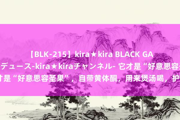 【BLK-215】kira★kira BLACK GAL 黒ギャル・EMIRIプロデュース-kira★kiraチャンネル- 它才是“好意思容圣果”，自带黄体酮，用来煲汤喝，护肤好意思白又祛斑