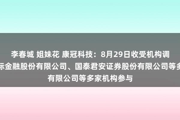 李春城 姐妹花 康冠科技：8月29日收受机构调研，中国国际金融股份有限公司、国泰君安证券股份有限公司等多家机构参与