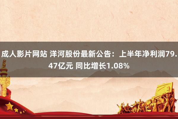 成人影片网站 洋河股份最新公告：上半年净利润79.47亿元 同比增长1.08%