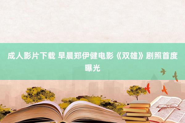 成人影片下载 早晨郑伊健电影《双雄》剧照首度曝光