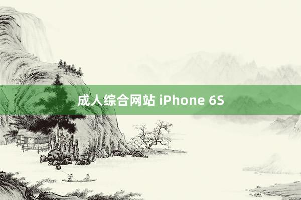 成人综合网站 iPhone 6S