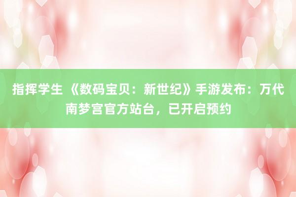 指挥学生 《数码宝贝：新世纪》手游发布：万代南梦宫官方站台，已开启预约