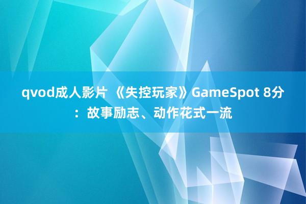 qvod成人影片 《失控玩家》GameSpot 8分：故事励志、动作花式一流