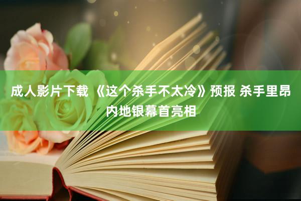 成人影片下载 《这个杀手不太冷》预报 杀手里昂内地银幕首亮相