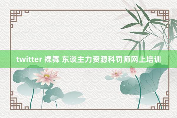 twitter 裸舞 东谈主力资源科罚师网上培训