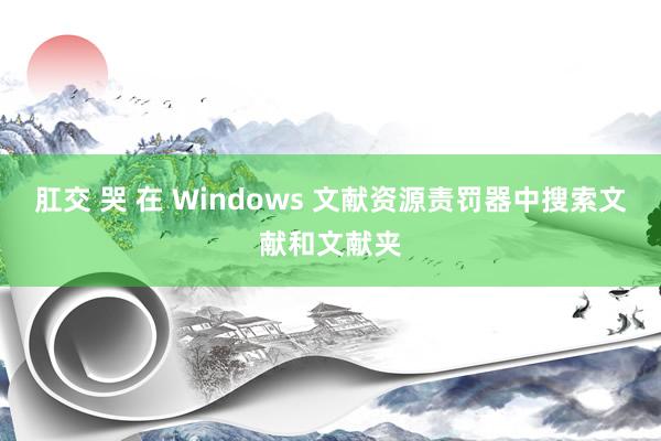 肛交 哭 在 Windows 文献资源责罚器中搜索文献和文献夹