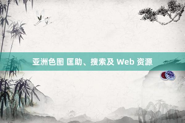 亚洲色图 匡助、搜索及 Web 资源