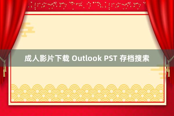 成人影片下载 Outlook PST 存档搜索