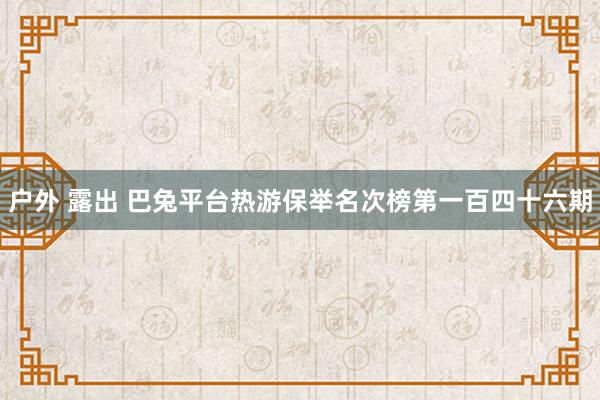 户外 露出 巴兔平台热游保举名次榜第一百四十六期